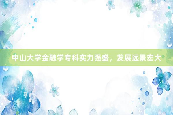 中山大学金融学专科实力强盛，发展远景宏大