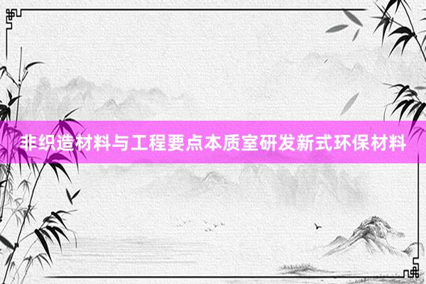 非织造材料与工程要点本质室研发新式环保材料