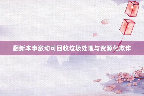 翻新本事激动可回收垃圾处理与资源化欺诈