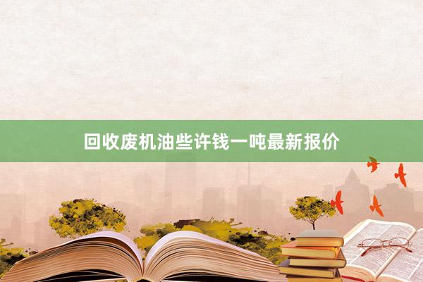 回收废机油些许钱一吨最新报价