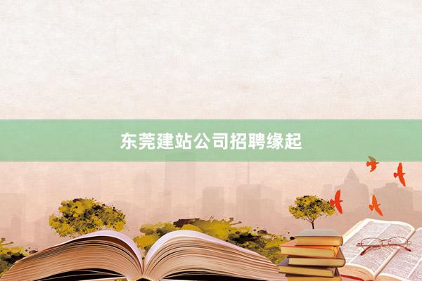 东莞建站公司招聘缘起