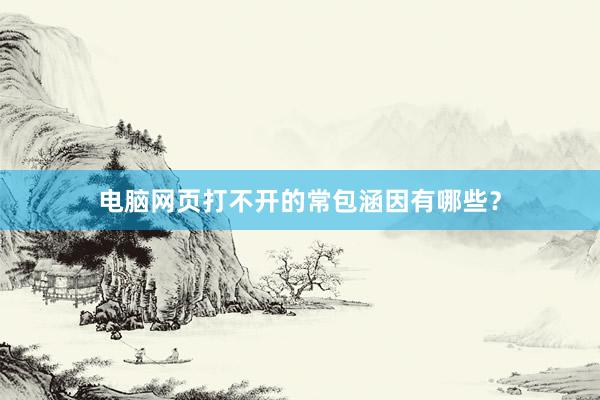 电脑网页打不开的常包涵因有哪些？