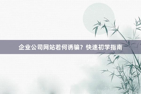 企业公司网站若何诱骗？快速初学指南