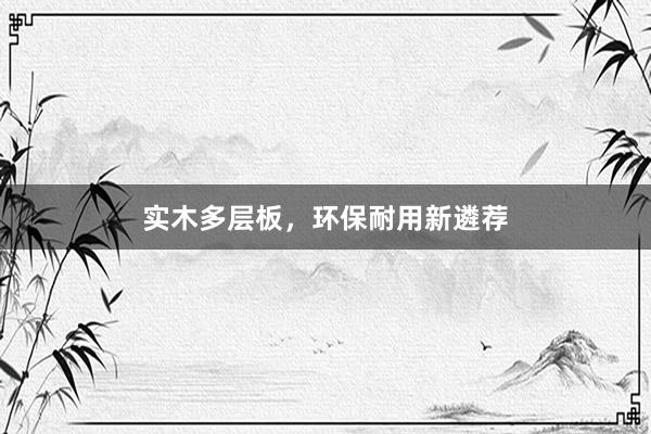 实木多层板，环保耐用新遴荐
