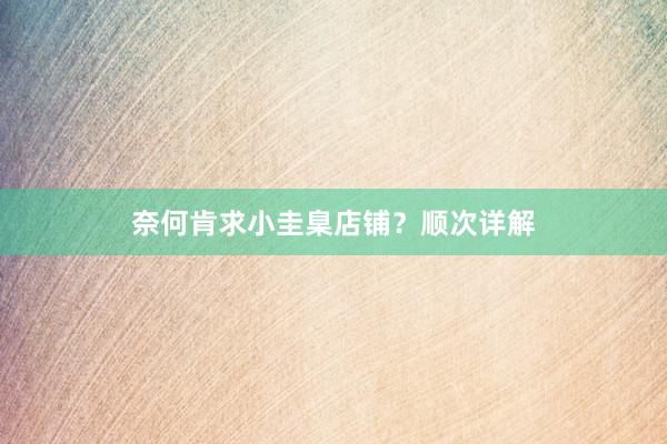 奈何肯求小圭臬店铺？顺次详解