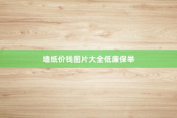 墙纸价钱图片大全低廉保举