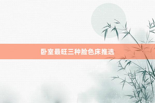 卧室最旺三种脸色床推选