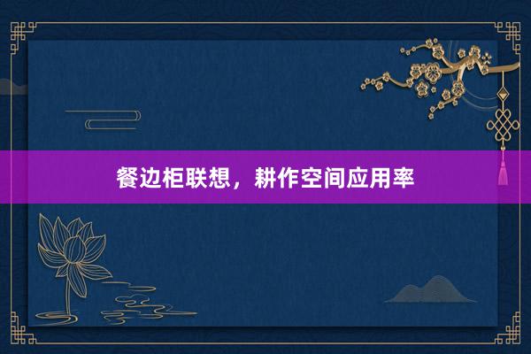 餐边柜联想，耕作空间应用率