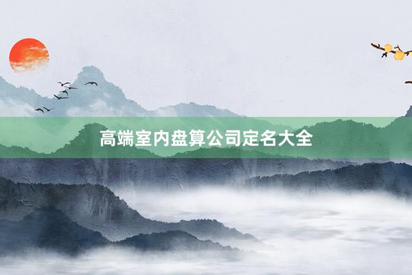 高端室内盘算公司定名大全